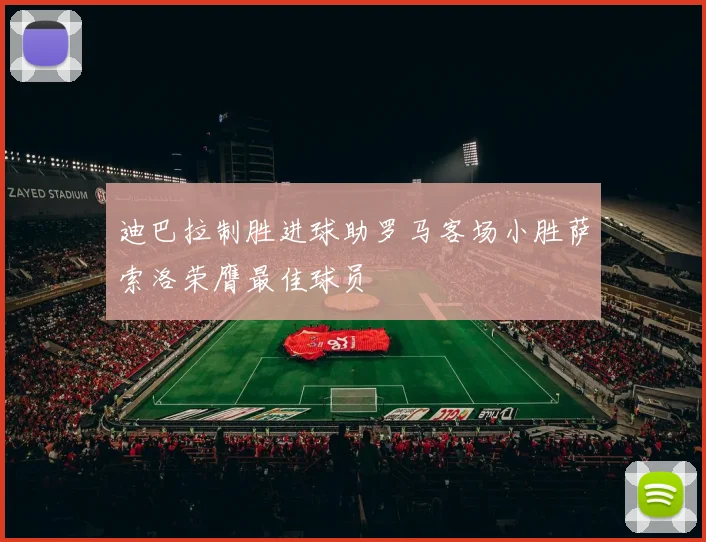 迪巴拉制胜进球助罗马客场小胜萨索洛荣膺最佳球员