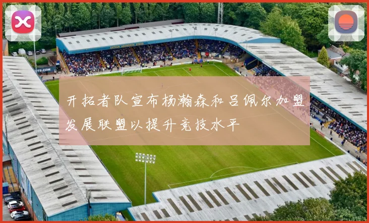 开拓者队宣布杨瀚森和吕佩尔加盟发展联盟以提升竞技水平