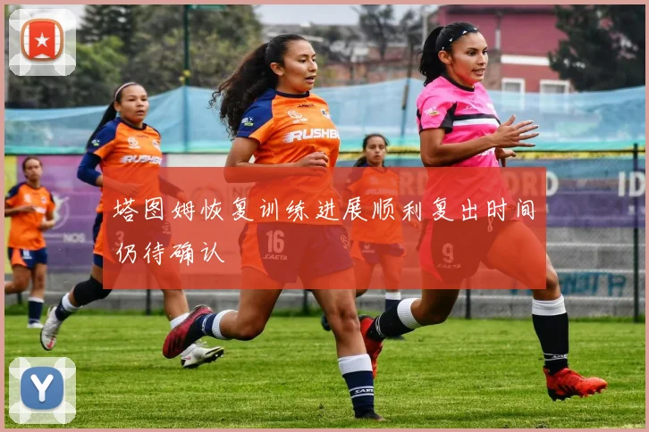 塔图姆恢复训练进展顺利复出时间仍待确认