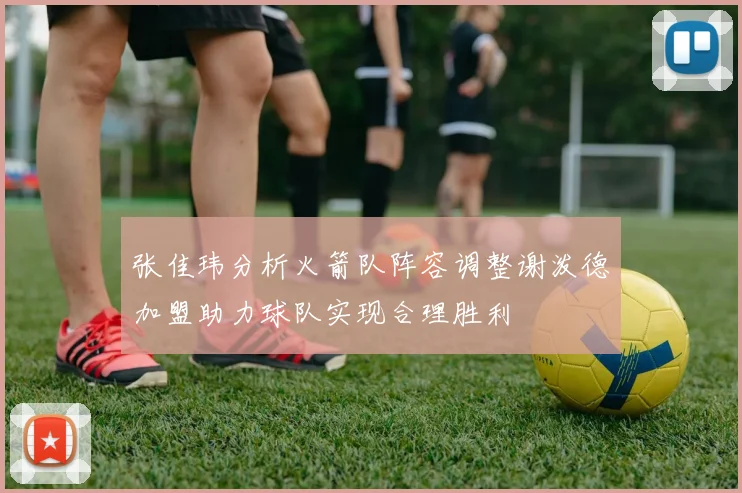 张佳玮分析火箭队阵容调整谢泼德加盟助力球队实现合理胜利