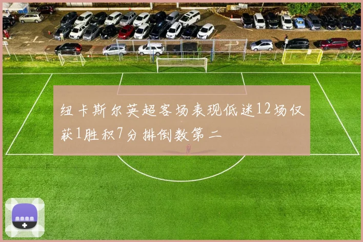 纽卡斯尔英超客场表现低迷12场仅获1胜积7分排倒数第二