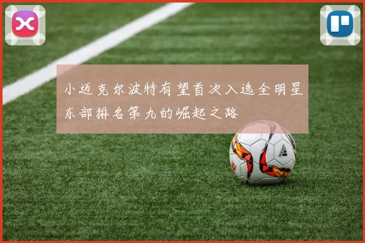 小迈克尔波特有望首次入选全明星东部排名第九的崛起之路