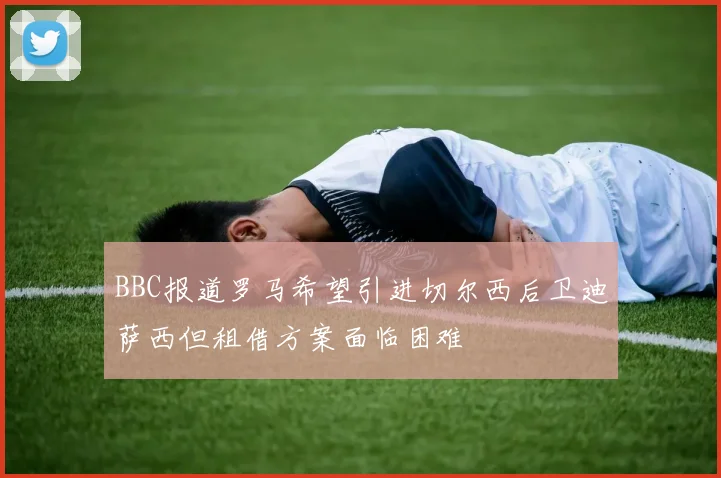 BBC报道罗马希望引进切尔西后卫迪萨西但租借方案面临困难