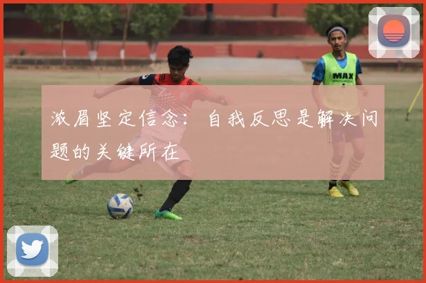 浓眉坚定信念：自我反思是解决问题的关键所在