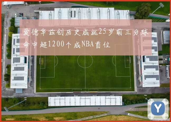爱德华兹创历史成就25岁前三分球命中超1200个成NBA首位
