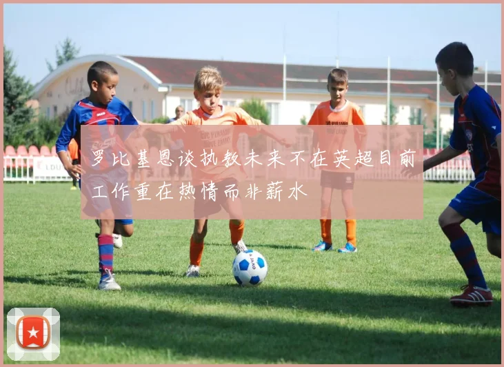 罗比基恩谈执教未来不在英超目前工作重在热情而非薪水