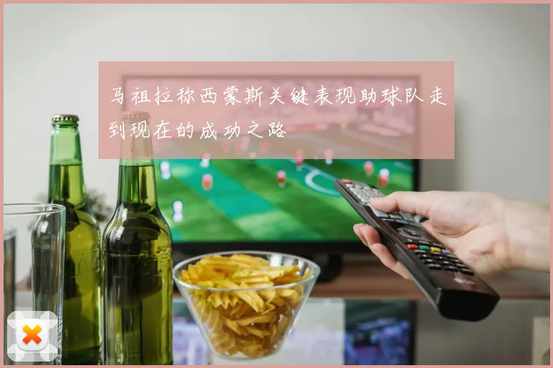 马祖拉称西蒙斯关键表现助球队走到现在的成功之路