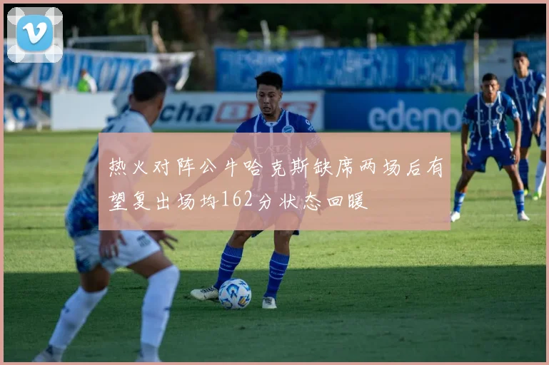 热火对阵公牛哈克斯缺席两场后有望复出场均162分状态回暖