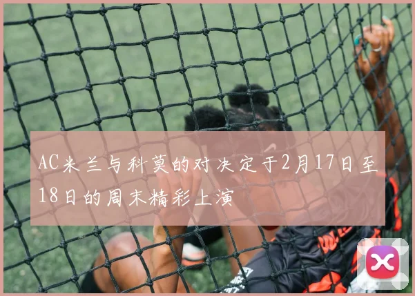 AC米兰与科莫的对决定于2月17日至18日的周末精彩上演