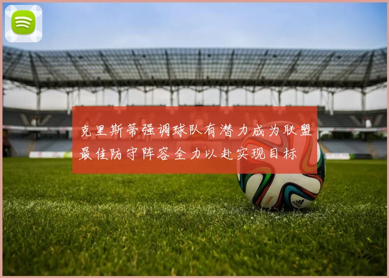克里斯蒂强调球队有潜力成为联盟最佳防守阵容全力以赴实现目标
